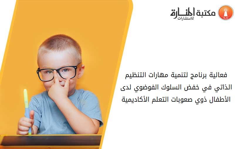 فعالية برنامج لتنمية مهارات التنظيم الذاتي في خفض السلوك الفوضوي لدى الأطفال ذوي صعوبات التعلم الأكاديمية