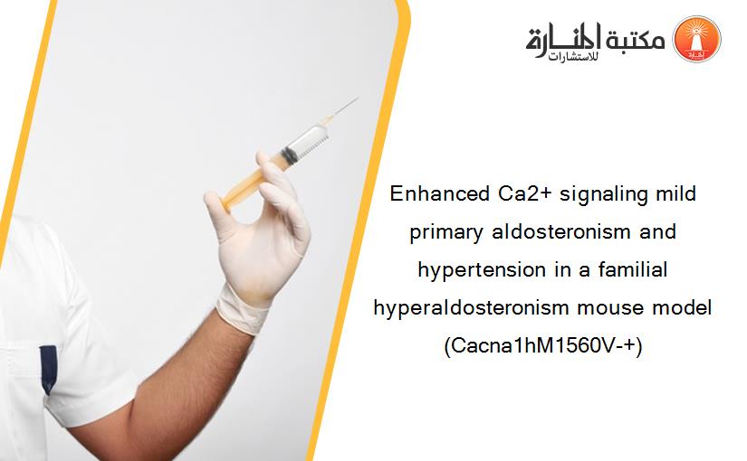 Enhanced Ca2+ signaling mild primary aldosteronism and hypertension in a familial hyperaldosteronism mouse model (Cacna1hM1560V-+)