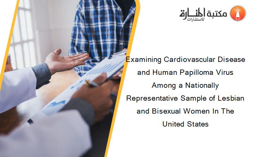 Examining Cardiovascular Disease and Human Papilloma Virus Among a Nationally Representative Sample of Lesbian and Bisexual Women In The United States