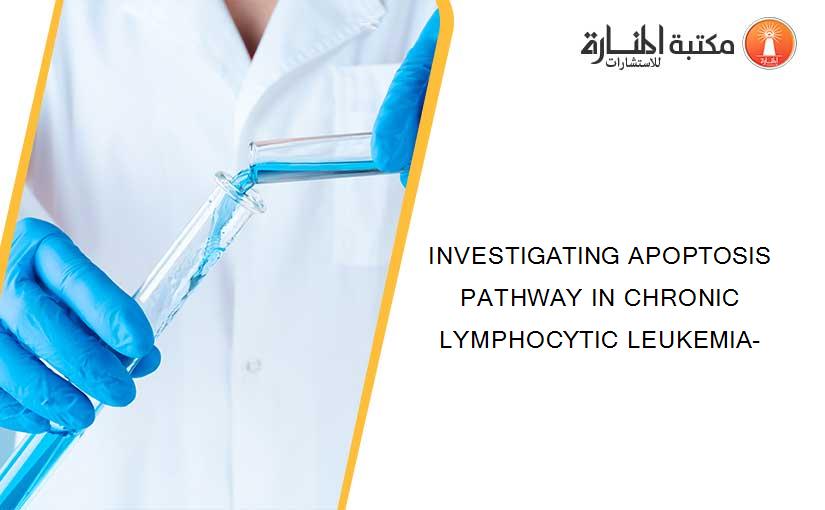INVESTIGATING APOPTOSIS PATHWAY IN CHRONIC LYMPHOCYTIC LEUKEMIA-