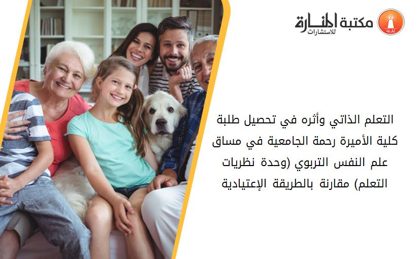 التعلم الذاتي وأثره في تحصيل طلبة كلية الأميرة رحمة الجامعية في مساق علم النفس التربوي (وحدة نظريات التعلم) مقارنة بالطريقة الإعتيادية