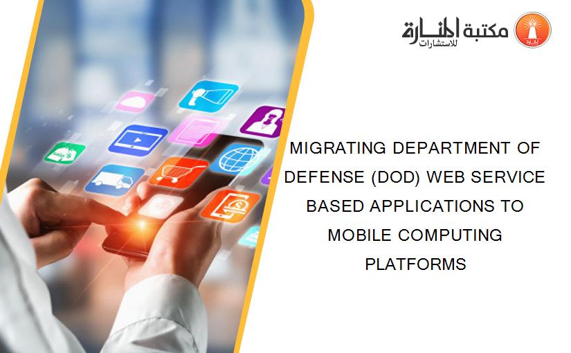 MIGRATING DEPARTMENT OF DEFENSE (DOD) WEB SERVICE BASED APPLICATIONS TO MOBILE COMPUTING PLATFORMS
