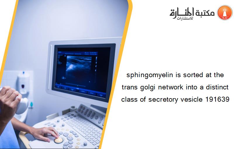 sphingomyelin is sorted at the trans golgi network into a distinct class of secretory vesicle 191639