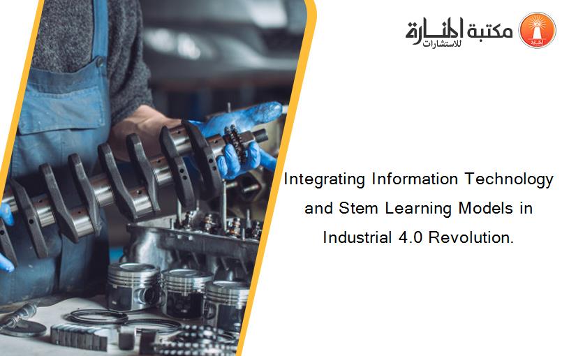 Integrating Information Technology and Stem Learning Models in Industrial 4.0 Revolution.