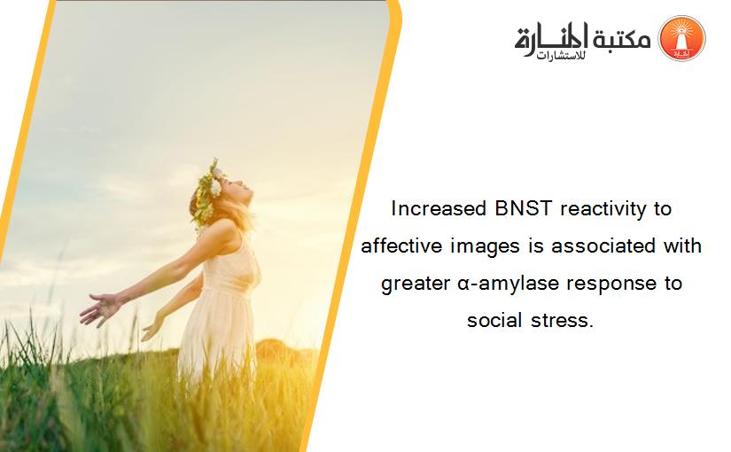 Increased BNST reactivity to affective images is associated with greater α-amylase response to social stress.