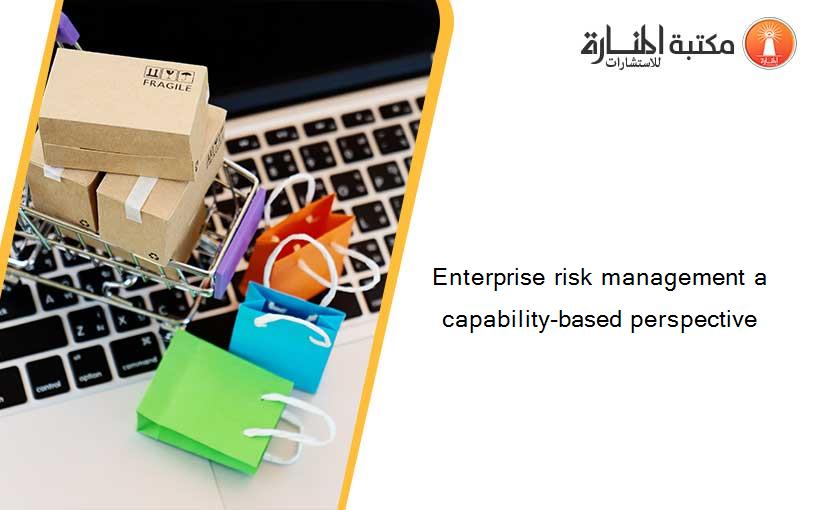 Enterprise risk management a capability-based perspective