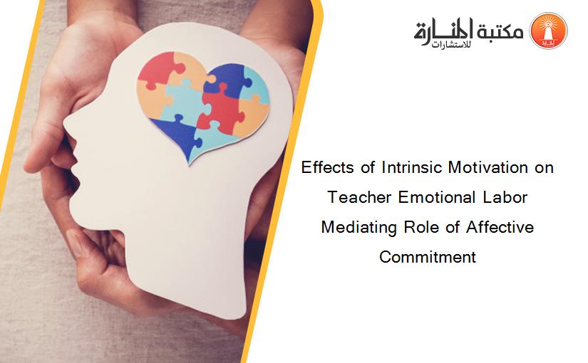 Effects of Intrinsic Motivation on Teacher Emotional Labor Mediating Role of Affective Commitment