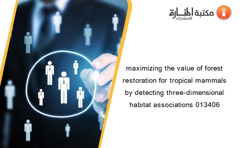 maximizing the value of forest restoration for tropical mammals by detecting three-dimensional habitat associations 013406