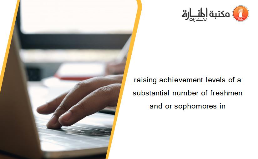 raising achievement levels of a substantial number of freshmen and or sophomores in