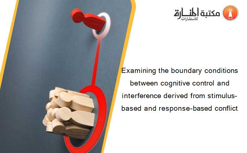 Examining the boundary conditions between cognitive control and interference derived from stimulus-based and response-based conflict
