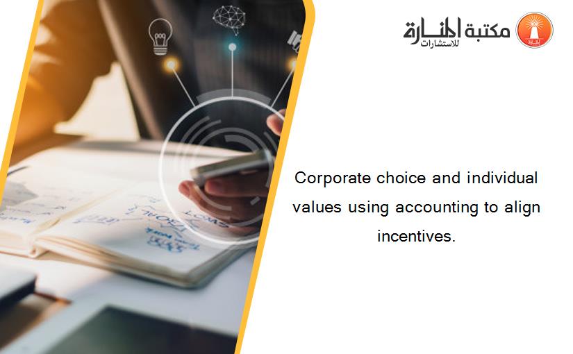 Corporate choice and individual values using accounting to align incentives.