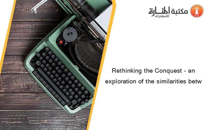 Rethinking the Conquest - an exploration of the similarities betw