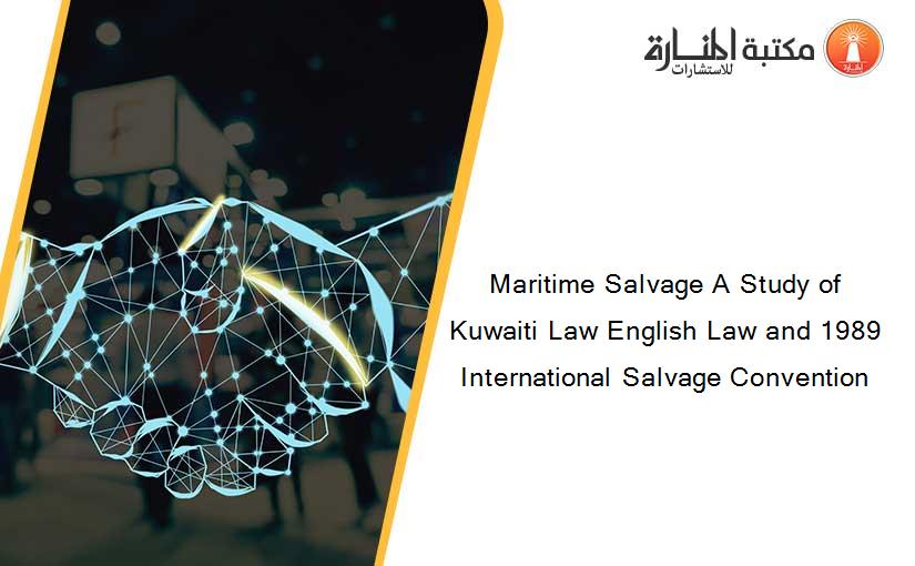 Maritime Salvage A Study of Kuwaiti Law English Law and 1989 International Salvage Convention