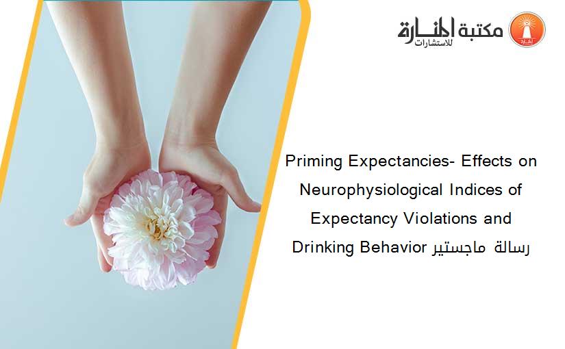 Priming Expectancies- Effects on Neurophysiological Indices of Expectancy Violations and Drinking Behavior رسالة ماجستير
