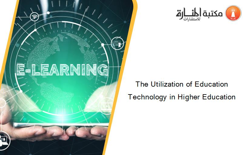 The Utilization of Education Technology in Higher Education