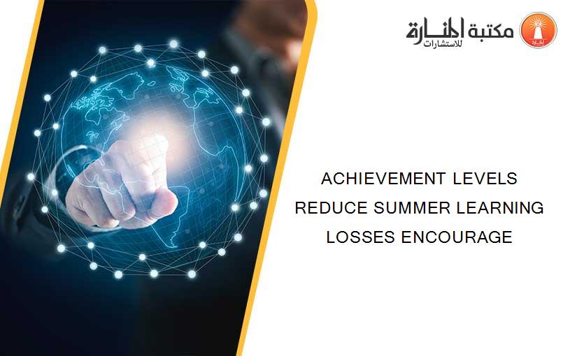 ACHIEVEMENT LEVELS REDUCE SUMMER LEARNING LOSSES ENCOURAGE
