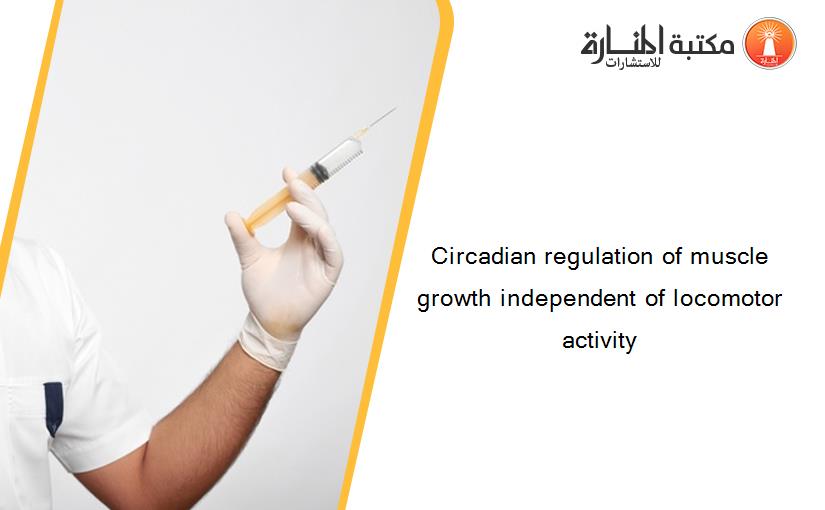 Circadian regulation of muscle growth independent of locomotor activity