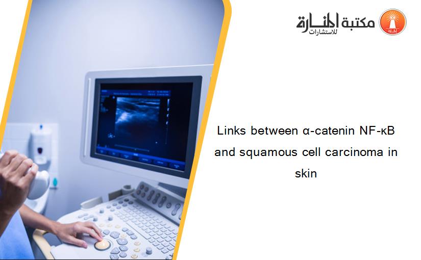 Links between α-catenin NF-κB and squamous cell carcinoma in skin