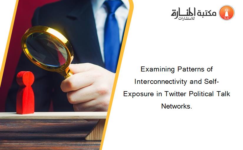 Examining Patterns of Interconnectivity and Self-Exposure in Twitter Political Talk Networks.