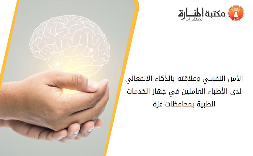 الأمن النفسي وعلاقته بالذكاء الانفعالي لدى الأطباء العاملين في جهاز الخدمات الطبية بمحافظات غزة