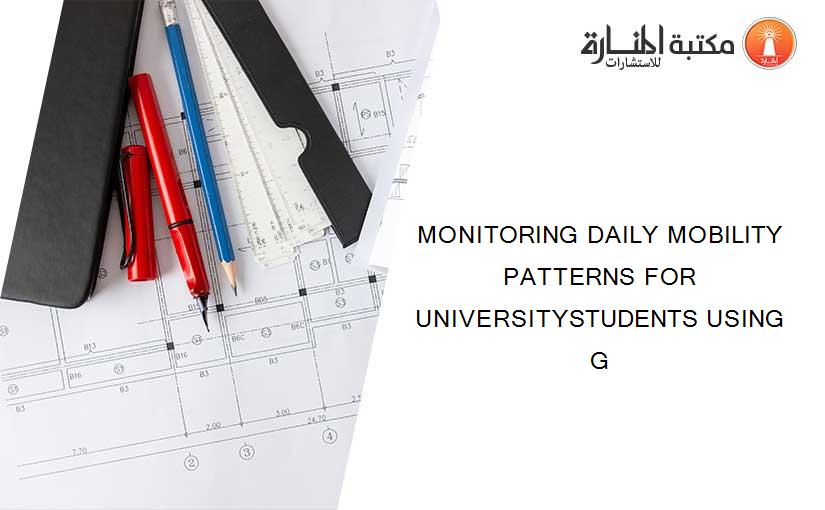 MONITORING DAILY MOBILITY PATTERNS FOR UNIVERSITYSTUDENTS USING G