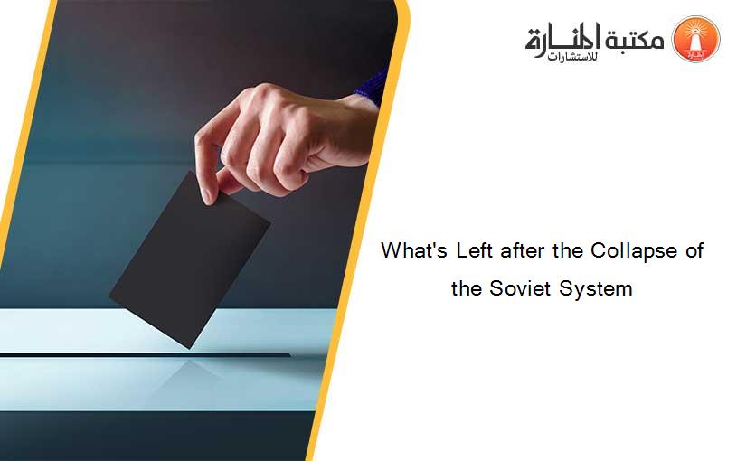 What's Left after the Collapse of the Soviet System