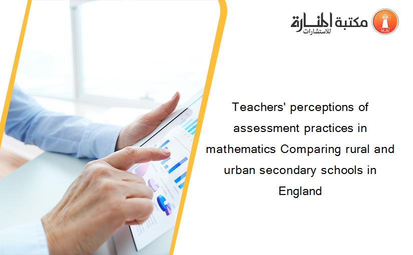 Teachers' perceptions of assessment practices in mathematics Comparing rural and urban secondary schools in England