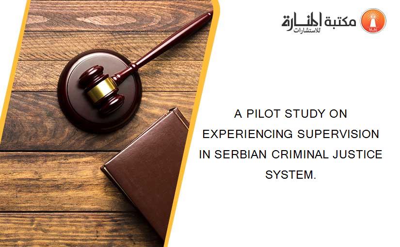A PILOT STUDY ON EXPERIENCING SUPERVISION IN SERBIAN CRIMINAL JUSTICE SYSTEM.