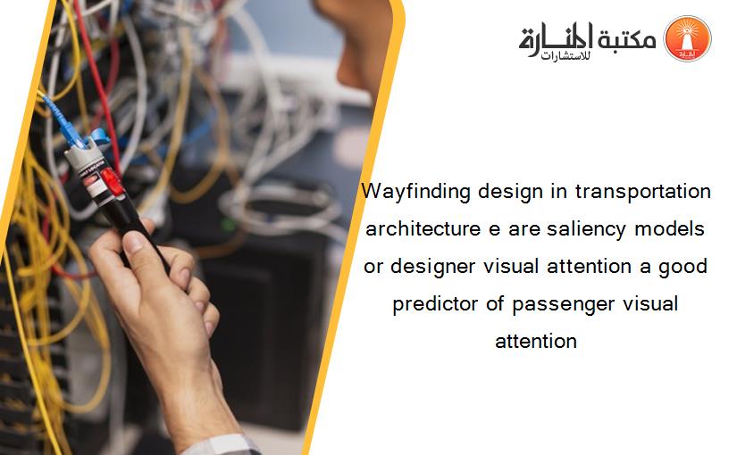 Wayfinding design in transportation architecture e are saliency models or designer visual attention a good predictor of passenger visual attention