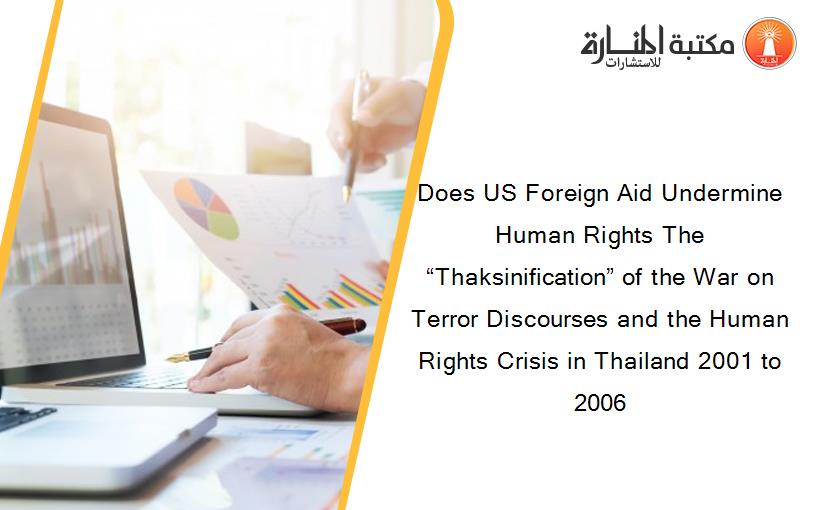 Does US Foreign Aid Undermine Human Rights The “Thaksinification” of the War on Terror Discourses and the Human Rights Crisis in Thailand 2001 to 2006