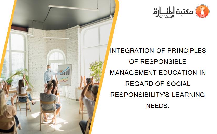 INTEGRATION OF PRINCIPLES OF RESPONSIBLE MANAGEMENT EDUCATION IN REGARD OF SOCIAL RESPONSIBILITY'S LEARNING NEEDS.