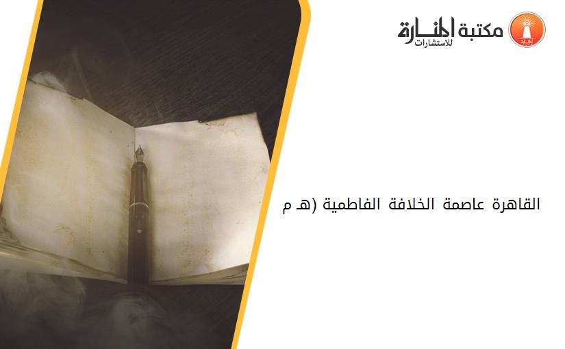 القاهرة عاصمة الخلافة الفاطمية (358-569هـ- 969-1173م)