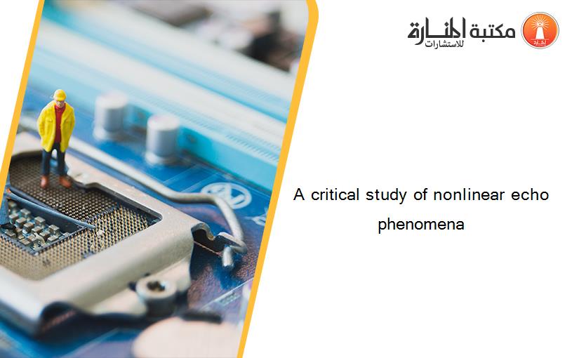 A critical study of nonlinear echo phenomena