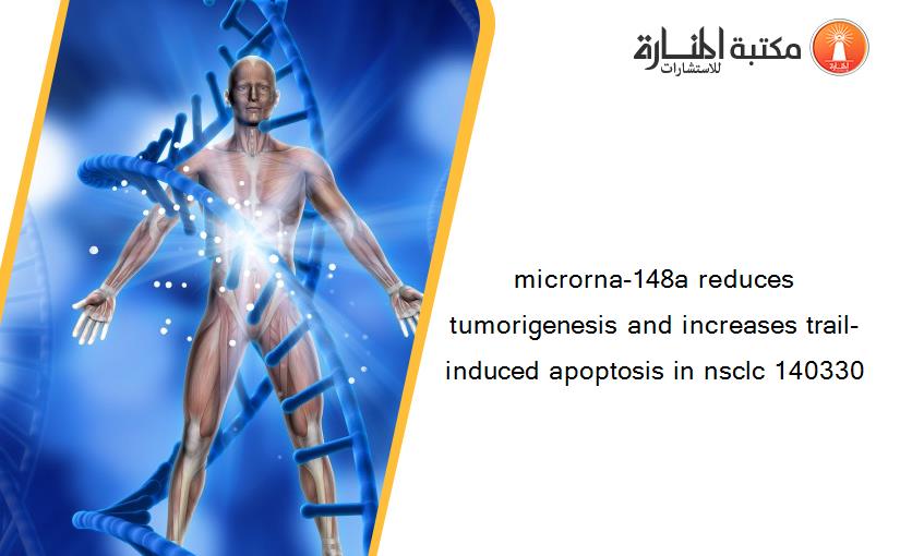 microrna-148a reduces tumorigenesis and increases trail-induced apoptosis in nsclc 140330