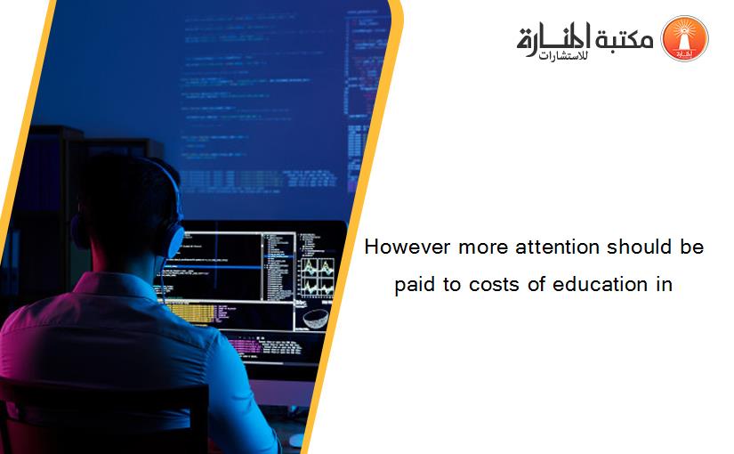 However more attention should be paid to costs of education in