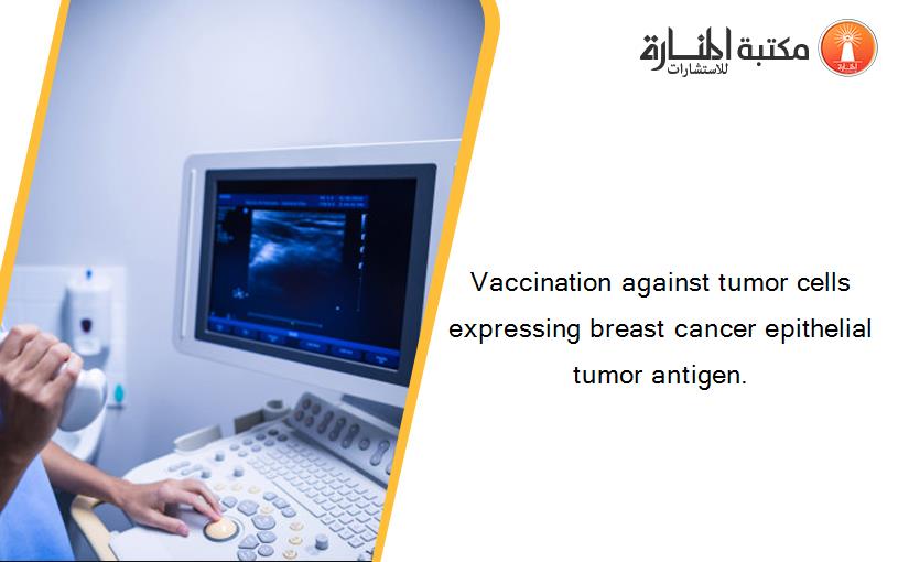 Vaccination against tumor cells expressing breast cancer epithelial tumor antigen.