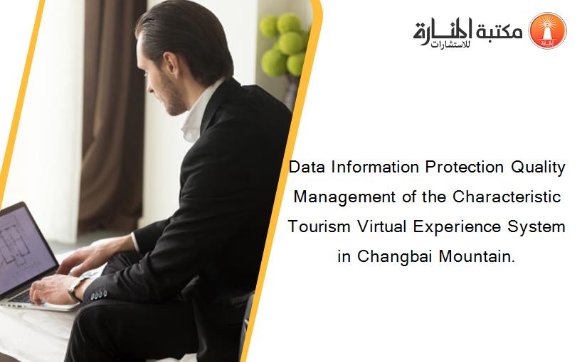 Data Information Protection Quality Management of the Characteristic Tourism Virtual Experience System in Changbai Mountain.