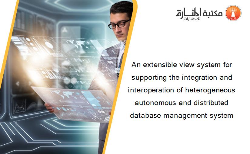 An extensible view system for supporting the integration and interoperation of heterogeneous autonomous and distributed database management system