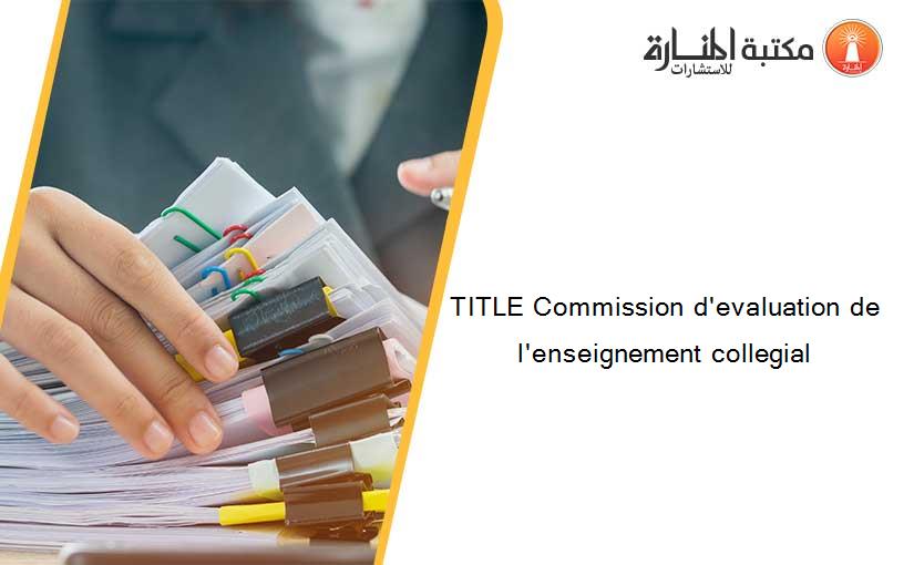 TITLE Commission d'evaluation de l'enseignement collegial