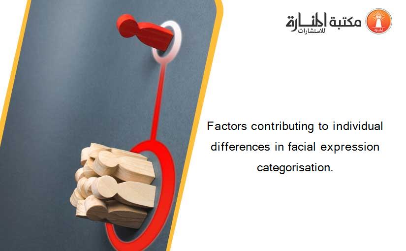 Factors contributing to individual differences in facial expression categorisation.