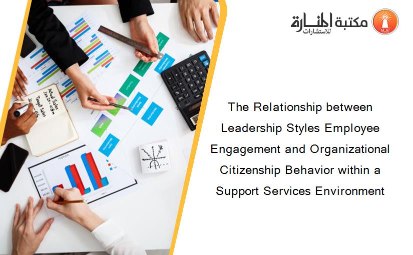 The Relationship between Leadership Styles Employee Engagement and Organizational Citizenship Behavior within a Support Services Environment