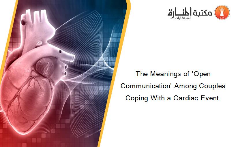 The Meanings of 'Open Communication' Among Couples Coping With a Cardiac Event.