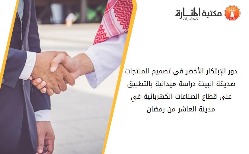 دور الإبتکار الأخضر في تصميم المنتجات صديقة البيئة دراسة ميدانية بالتطبيق على قطاع الصناعات الکهربائية في مدينة العاشر من رمضان