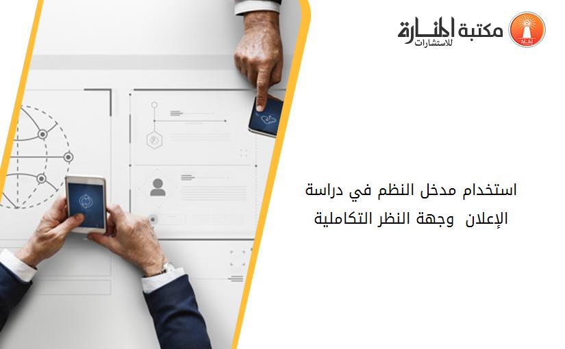 استخدام مدخل النظم في دراسة الإعلان  وجهة النظر التكاملية