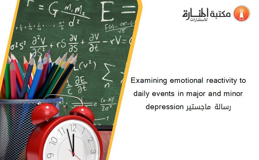 Examining emotional reactivity to daily events in major and minor depression رسالة ماجستير