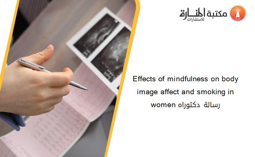 Effects of mindfulness on body image affect and smoking in women رسالة دكتوراه