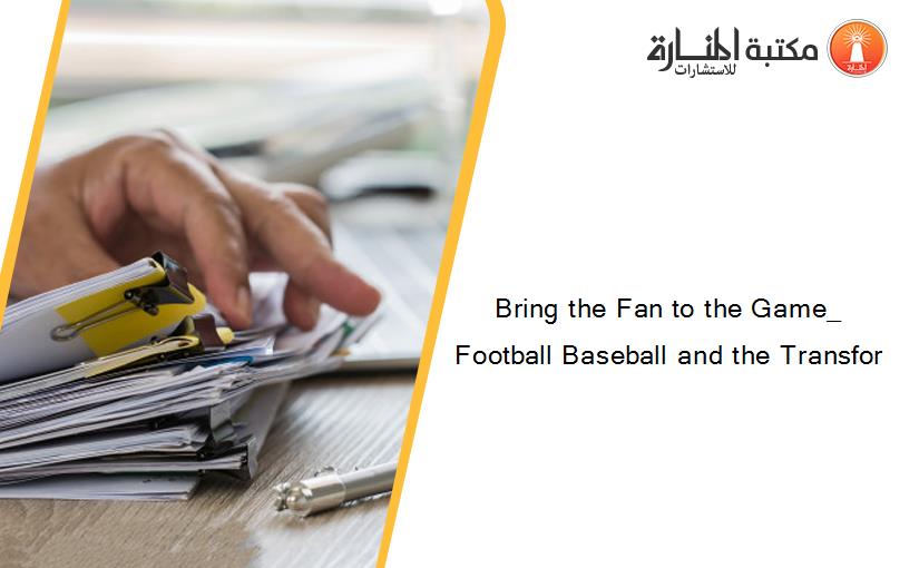 Bring the Fan to the Game_ Football Baseball and the Transfor