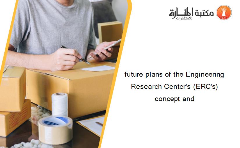 future plans of the Engineering Research Center's (ERC's) concept and