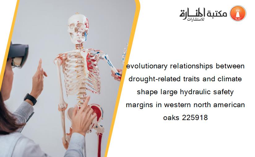 evolutionary relationships between drought-related traits and climate shape large hydraulic safety margins in western north american oaks 225918