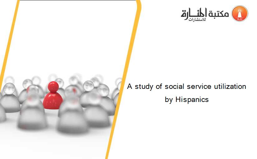 A study of social service utilization by Hispanics